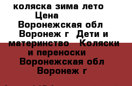 коляска зима лето  › Цена ­ 3 000 - Воронежская обл., Воронеж г. Дети и материнство » Коляски и переноски   . Воронежская обл.,Воронеж г.
